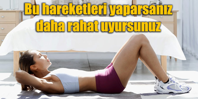 Bu hareketleri yaparsanız daha rahat uyursunuz