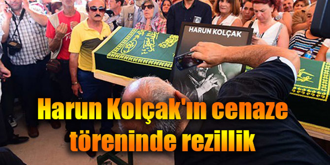 Harun Kolçak'ın cenaze töreninde rezillik