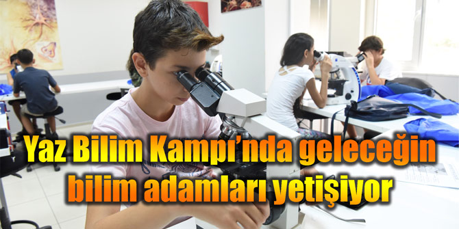 Yaz Bilim Kampı’nda geleceğin bilim adamları yetişiyor
