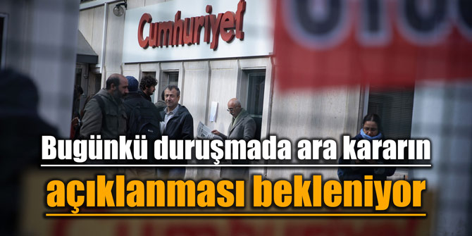 Bugünkü duruşmada ara kararın açıklanması bekleniyor