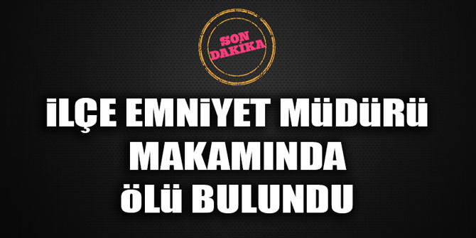 SON DAKİKA... İlçe emniyet müdürü makamında ölü bulundu