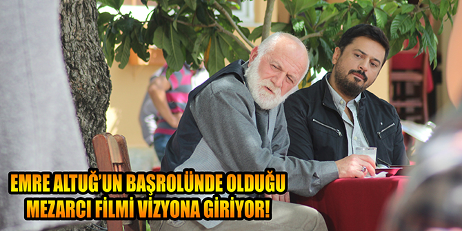 EMRE ALTUĞ’UN BAŞROLÜNDE OLDUĞU MEZARCI FİLMİ VİZYONA GİRİYOR!