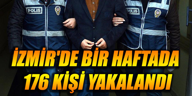 İzmir'de bir haftada 176 kişi yakalandı