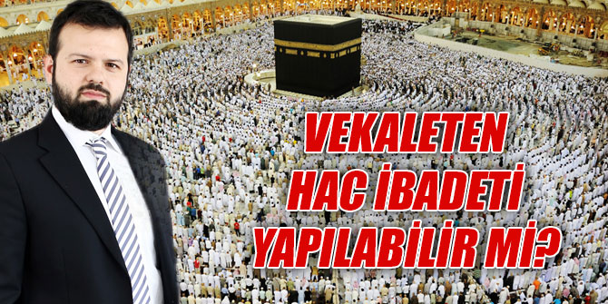 Vekaleten Hac ibadeti yapılabilir mi?