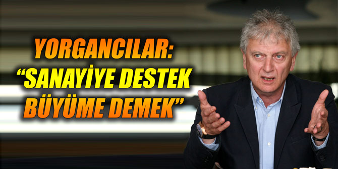 Yorgancılar: “Sanayiye destek büyüme demek”