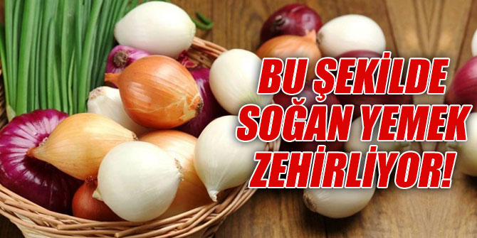 Bu şekilde soğan yemek zehirliyor!