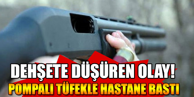 Pompalı tüfekle hastane bastı