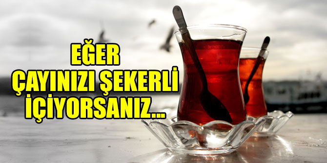 Eğer çayınızı şekerli içiyorsanız!