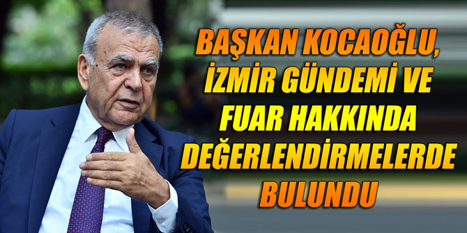 Başkan Kocaoğlu, İzmir gündemi ve fuar hakkında değerlendirmelerde bulundu