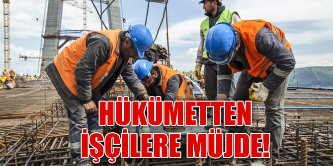Hükümetten işçilere müjde
