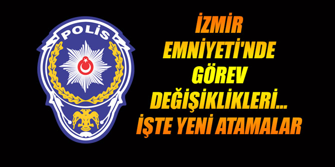 İzmir Emniyeti'nde görev değişiklikleri... İşte yeni atamalar