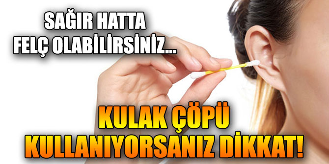 Kulak çöpü kullanıyorsanız dikkat!