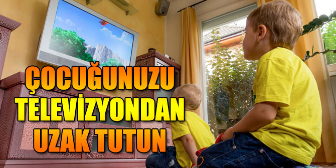 Çocuğunuzu TV’den uzak tutun