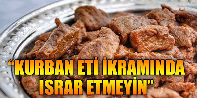 “Kurban eti ikramında ısrar etmeyin”