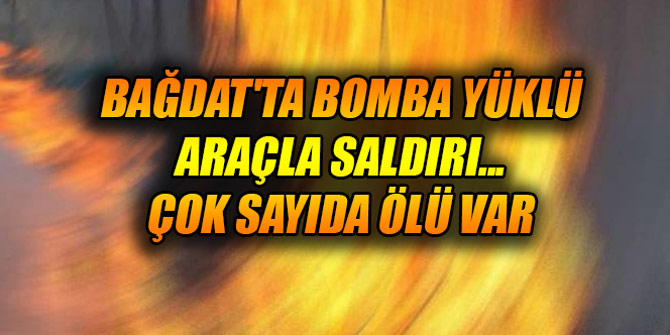 Bağdat'ta bomba yüklü araçla saldırı... Çok sayıda ölü var