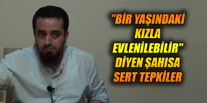 "Bir yaşındaki kızla evlenilebilir" diyen şahısa sert tepkiler