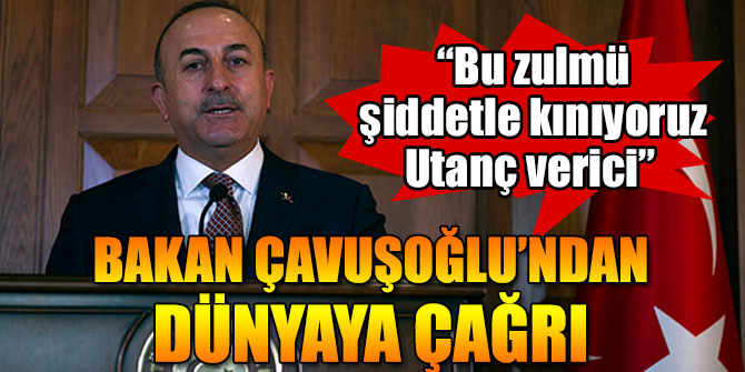 Bakan Çavuşoğlu’ndan dünyaya çağrı!
