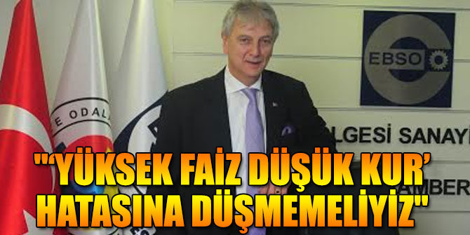 "‘Yüksek faiz düşük kur’ hatasına düşmemeliyiz"