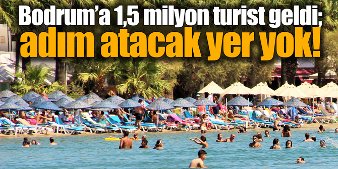 Bodrum’a 1,5 milyon turist geldi; adım atacak yer yok!