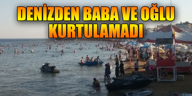 Denizden baba ve oğlu kurtulamadı