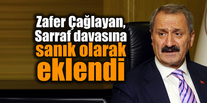 Zafer Çağlayan, Sarraf davasına sanık olarak eklendi