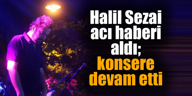 Halil Sezai acı haberi aldı; konsere devam etti