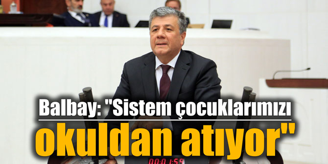 Balbay: "Sistem çocuklarımızı okuldan atıyor"