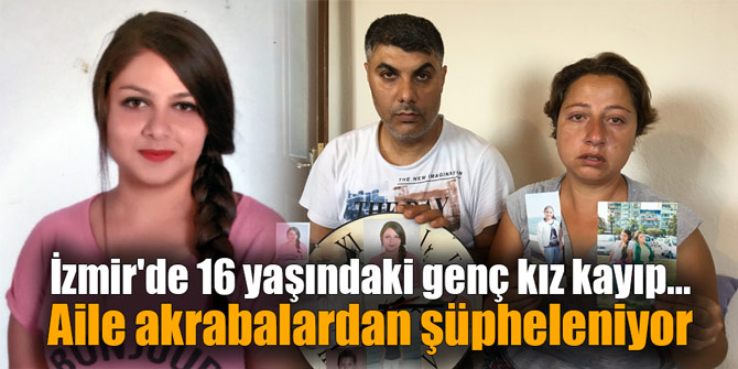 İzmir'de 16 yaşındaki genç kız kayıp... Aile akrabalardan şüpheleniyor