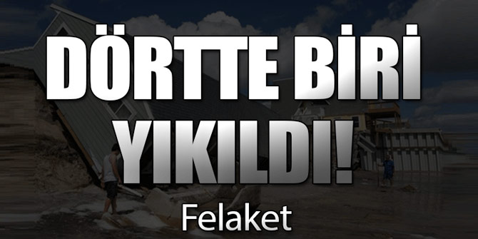 Felaket... Evlerin dörtte biri yıkıldı