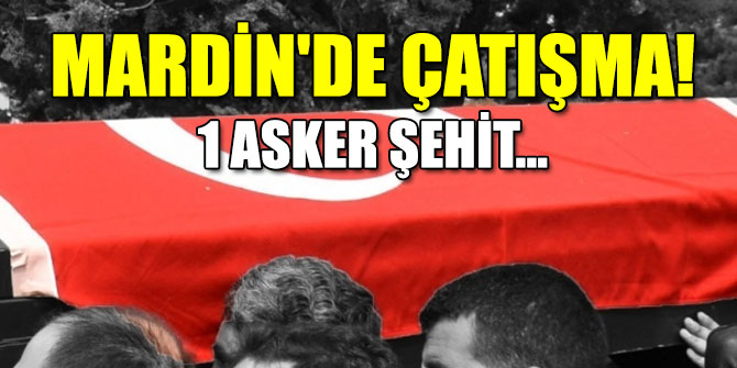Mardin'de hain saldırı! 1 asker şehit