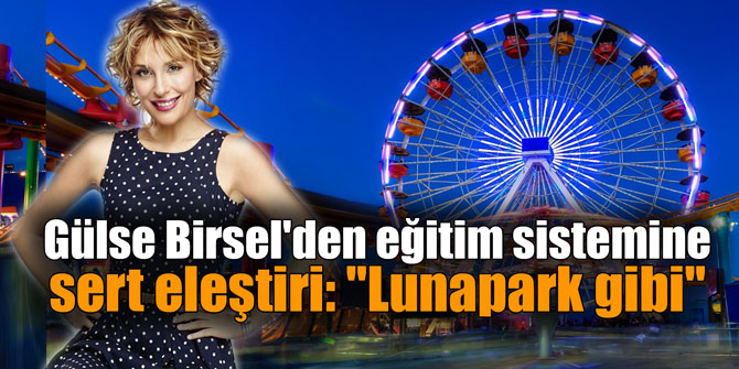 Gülse Birsel'den eğitim sistemine sert eleştiri: "Lunapark gibi"