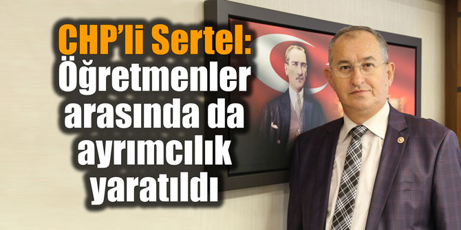 CHP’li Sertel: "Öğretmenler arasında da ayrımcılık yaratıldı"
