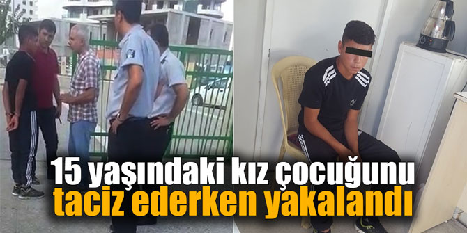 15 yaşındaki kız çocuğunu taciz ederken yakalandı