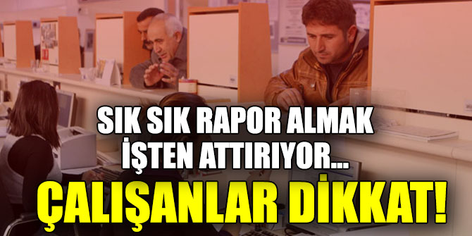 Çalışanlar dikkat! Sık sık rapor almak