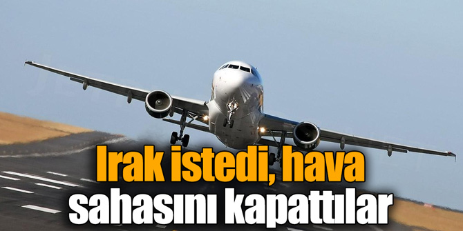 Irak istedi, hava sahasını kapattılar