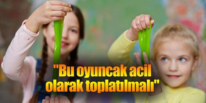 "Bu oyuncak acil olarak toplatılmalı"