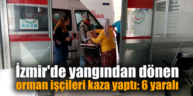 İzmir'de yangından dönen orman işçileri kaza yaptı: 6 yaralı
