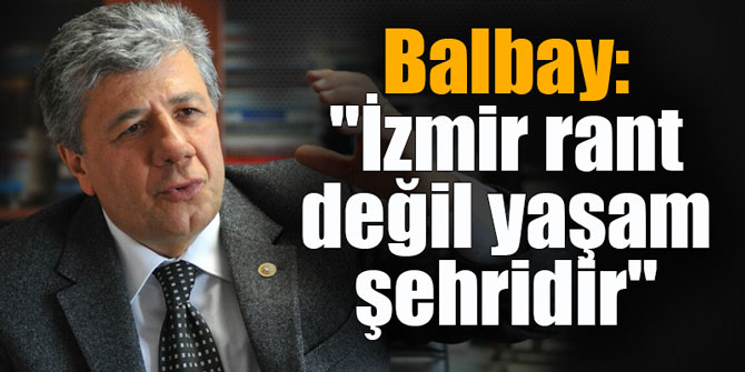 Balbay: "İzmir rant değil yaşam şehridir"