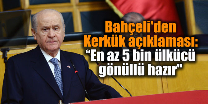 Bahçeli'den Kerkük açıklaması: “En az 5 bin ülkücü gönüllü hazır"