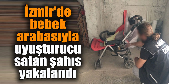 İzmir'de bebek arabasıyla uyuşturucu satan şahıs yakalandı