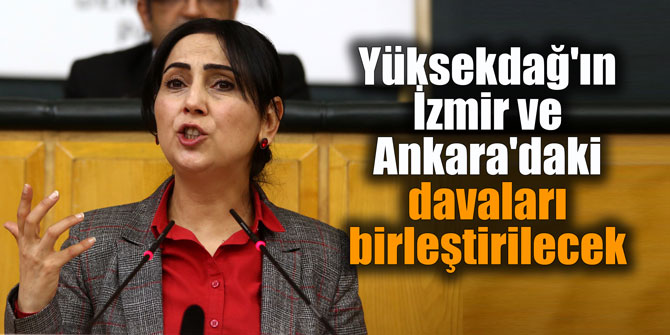 Yüksekdağ'ın İzmir ve Ankara'daki davaları birleştirilecek