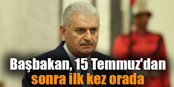 Başbakan, 15 Temmuz'dan sonra ilk kez orada