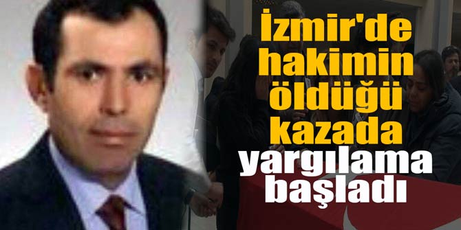 İzmir'de hakimin öldüğü kazada yargılama başladı