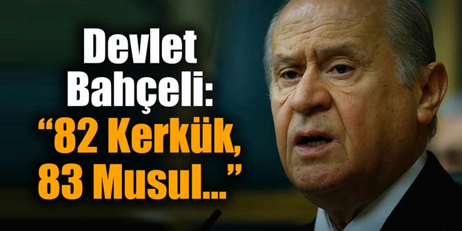 Devlet Bahçeli: ’82 Kerkük, 83 Musul...’
