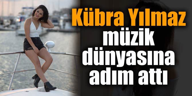 Kübra Yılmaz müzik dünyasına adım attı