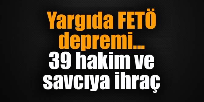 Yargıda FETÖ depremi... 39 hakim ve savcıya ihraç