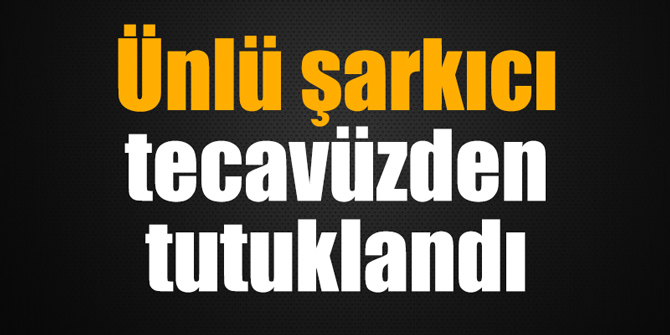 Ünlü şarkıcı tecavüzden tutuklandı