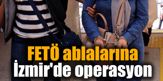 FETÖ ablalarına İzmir'de operasyon