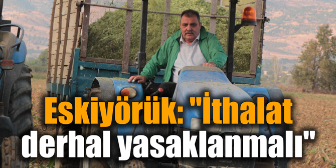 Eskiyörük: "İthalat derhal yasaklanmalı"