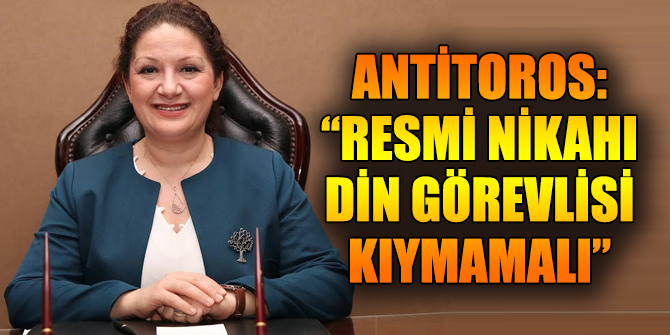 Antitoros: “Resmi nikahı din görevlisi kıymamalı”